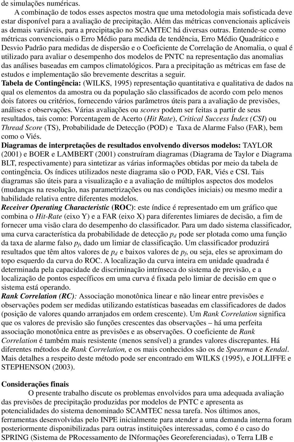 Entende-se como métricas convencionais o Erro Médio para medida de tendência, Erro Médio Quadrático e Desvio Padrão para medidas de dispersão e o Coeficiente de Correlação de Anomalia, o qual é