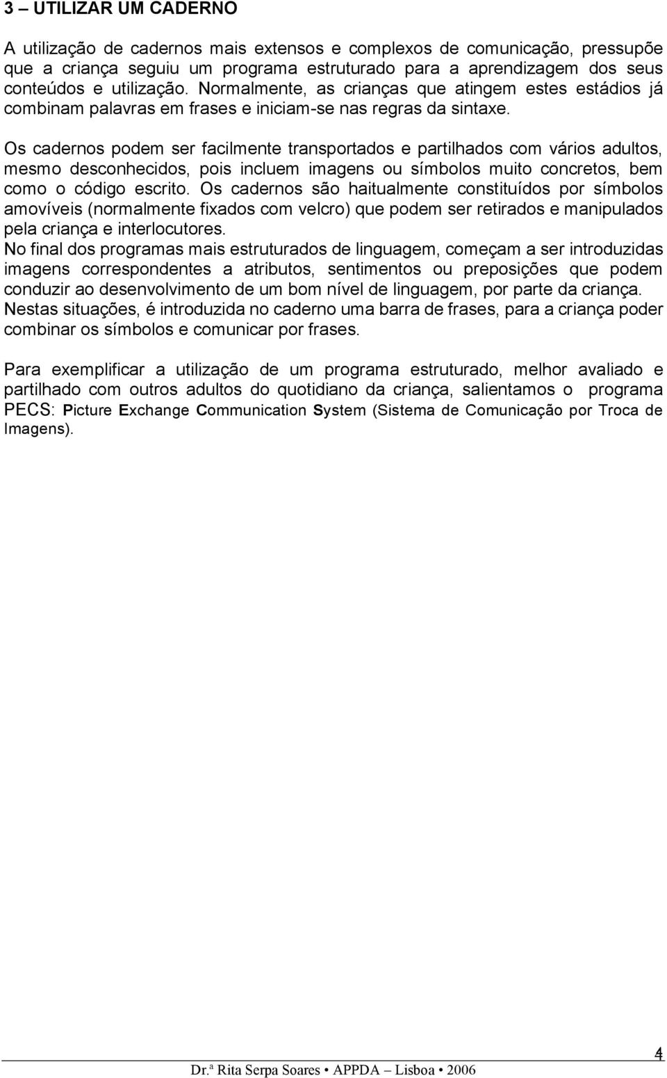 Os cadernos podem ser facilmente transportados e partilhados com vários adultos, mesmo desconhecidos, pois incluem imagens ou símbolos muito concretos, bem como o código escrito.