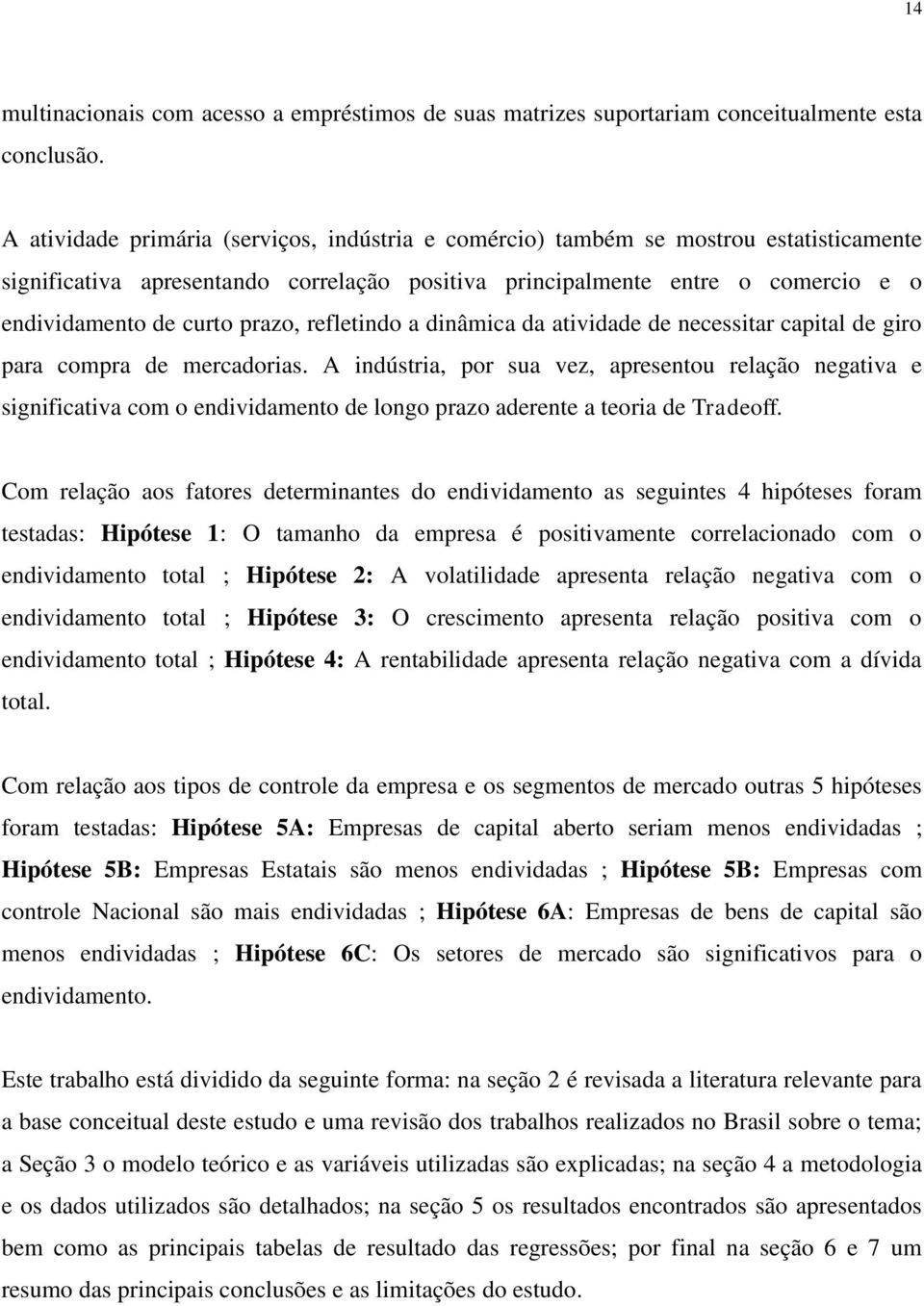 prazo, refletindo a dinâmica da atividade de necessitar capital de giro para compra de mercadorias.