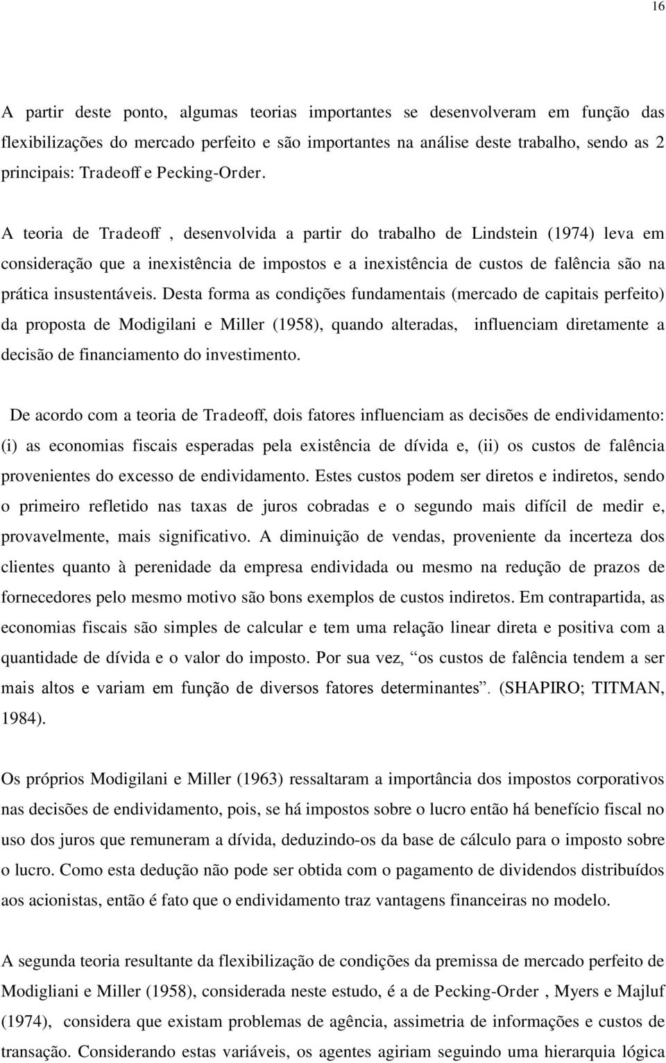 A teoria de Tradeoff, desenvolvida a partir do trabalho de Lindstein (1974) leva em consideração que a inexistência de impostos e a inexistência de custos de falência são na prática insustentáveis.