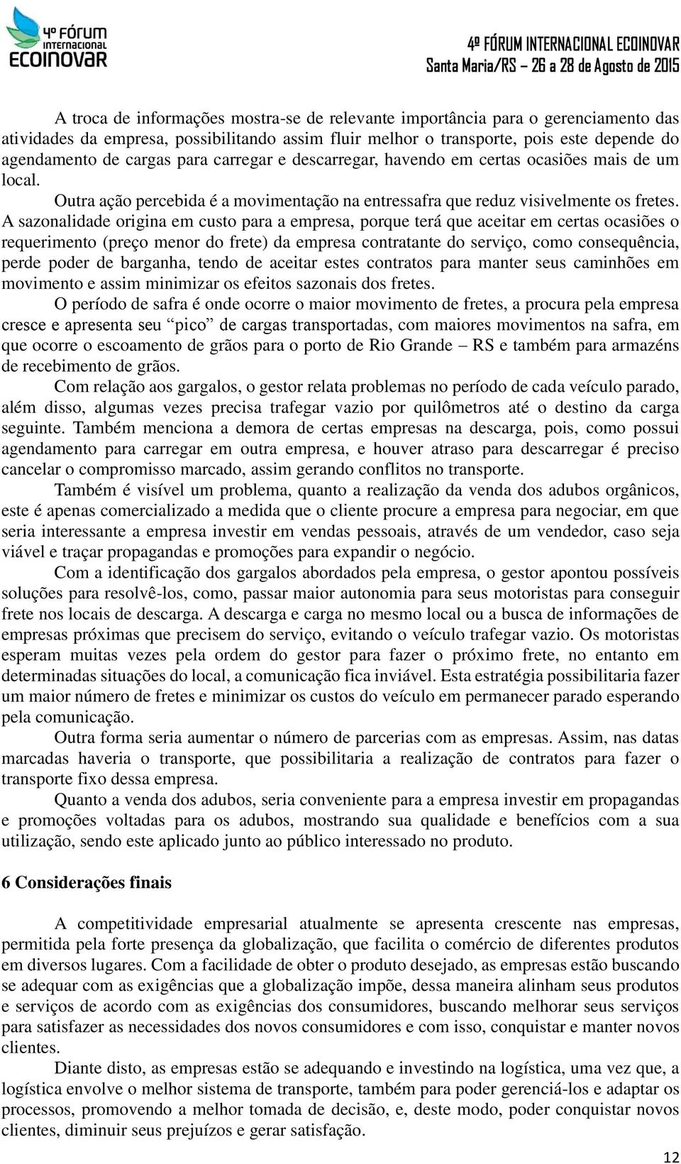 A sazonalidade origina em custo para a empresa, porque terá que aceitar em certas ocasiões o requerimento (preço menor do frete) da empresa contratante do serviço, como consequência, perde poder de