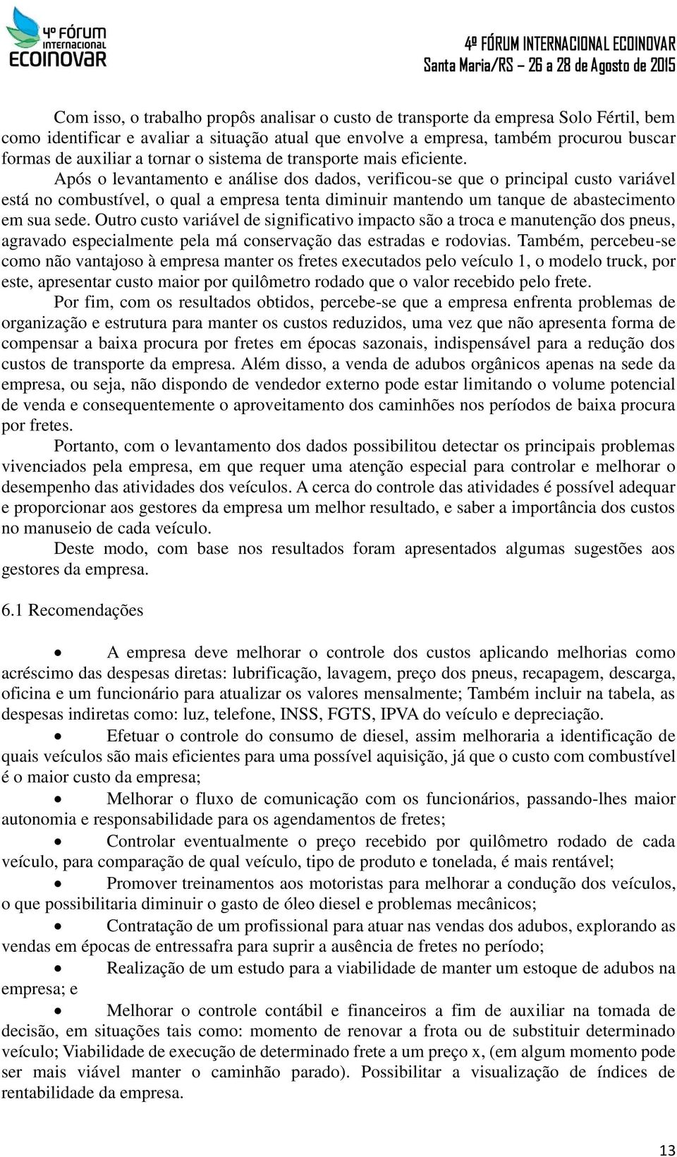 Após o levantamento e análise dos dados, verificou-se que o principal custo variável está no combustível, o qual a empresa tenta diminuir mantendo um tanque de abastecimento em sua sede.