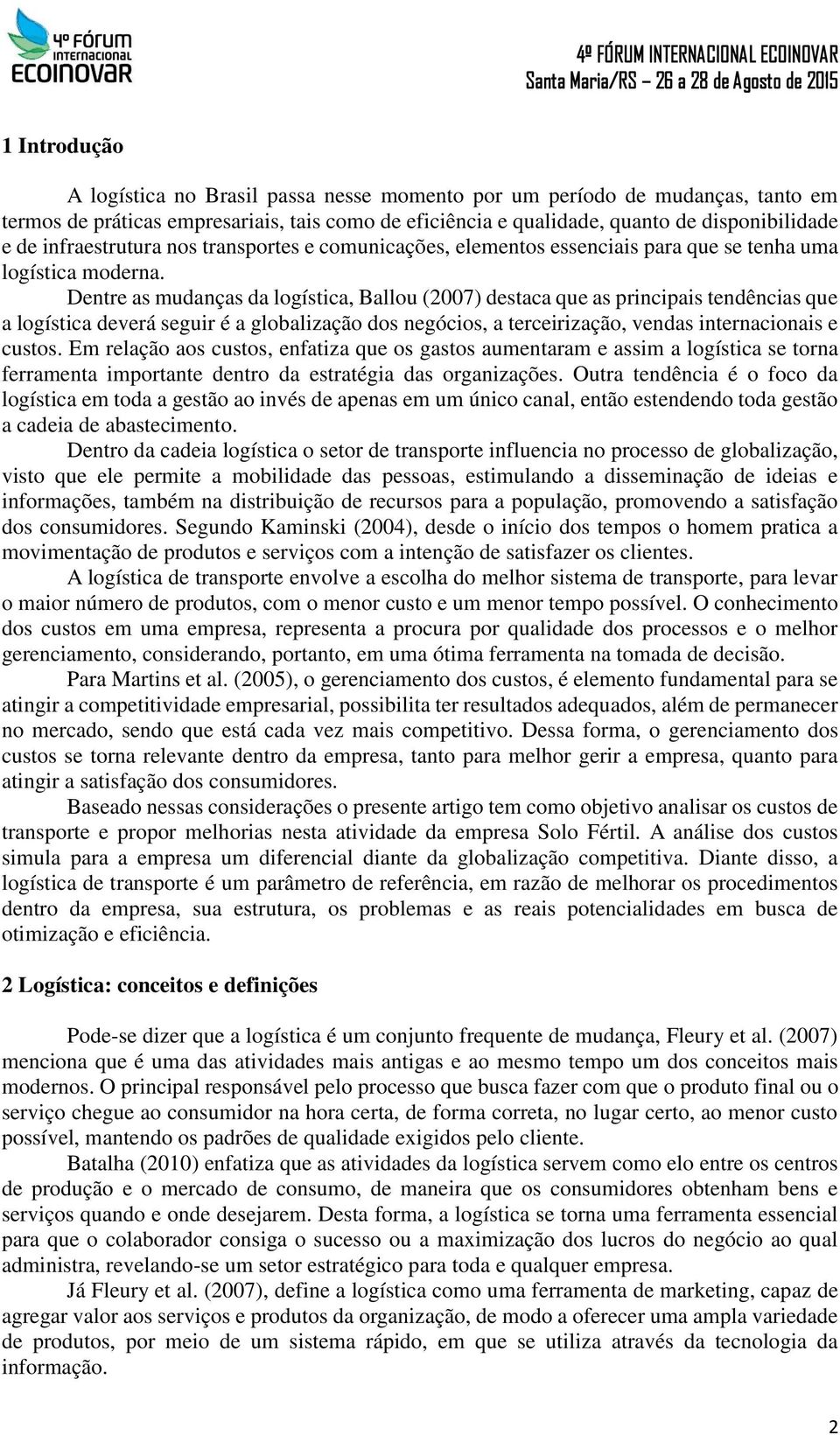 Dentre as mudanças da logística, Ballou (2007) destaca que as principais tendências que a logística deverá seguir é a globalização dos negócios, a terceirização, vendas internacionais e custos.