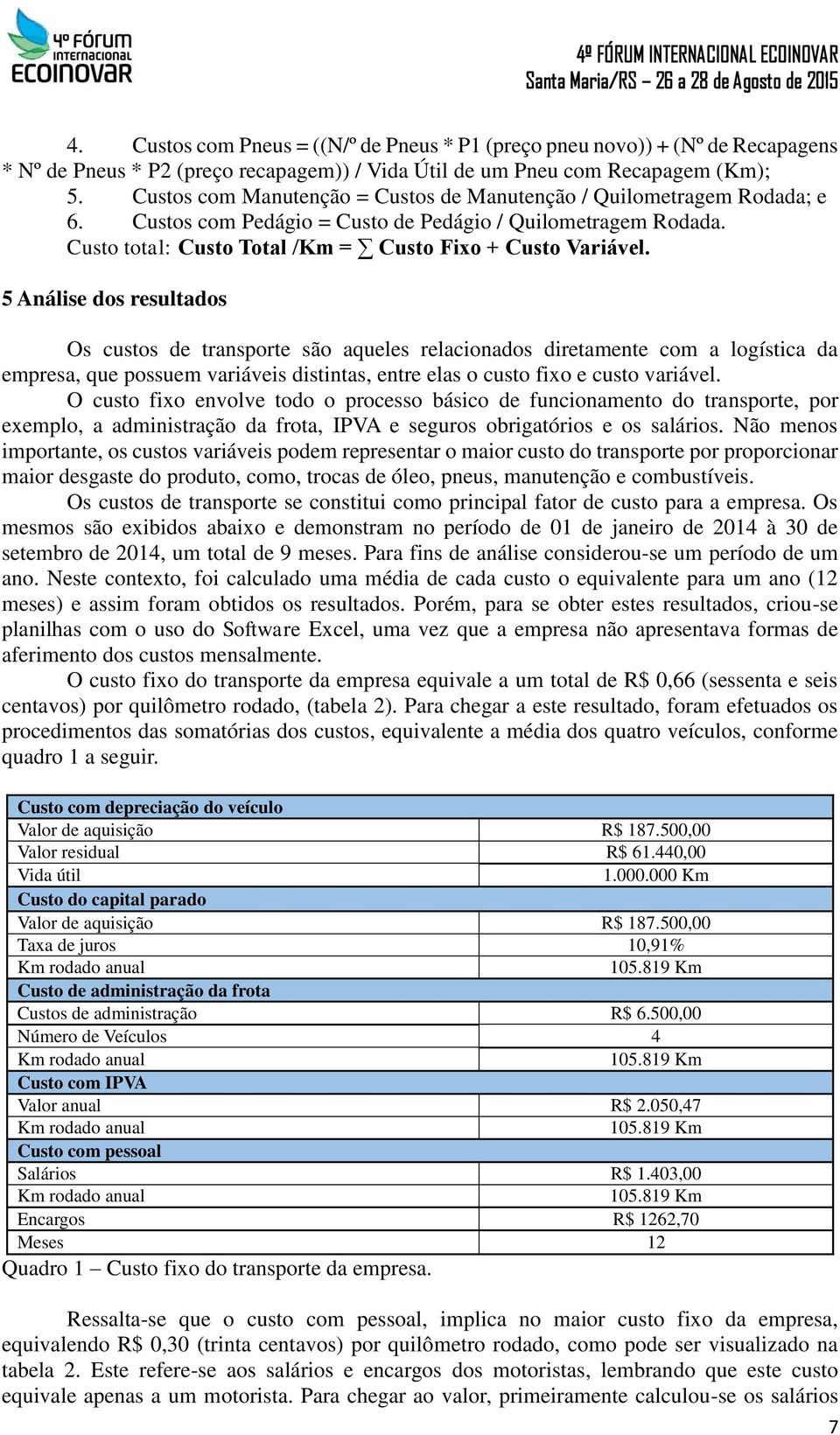 5 Análise dos resultados Os custos de transporte são aqueles relacionados diretamente com a logística da empresa, que possuem variáveis distintas, entre elas o custo fixo e custo variável.