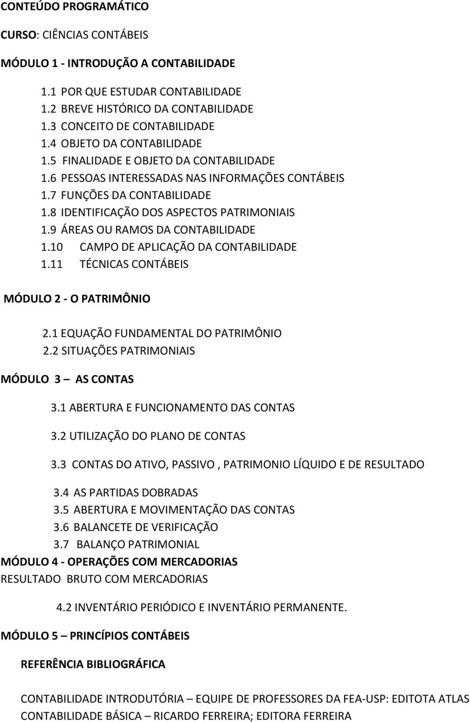 9 ÁREAS OU RAMOS DA CONTABILIDADE 1.10 CAMPO DE APLICAÇÃO DA CONTABILIDADE 1.11 TÉCNICAS CONTÁBEIS MÓDULO 2 - O PATRIMÔNIO 2.1 EQUAÇÃO FUNDAMENTAL DO PATRIMÔNIO 2.