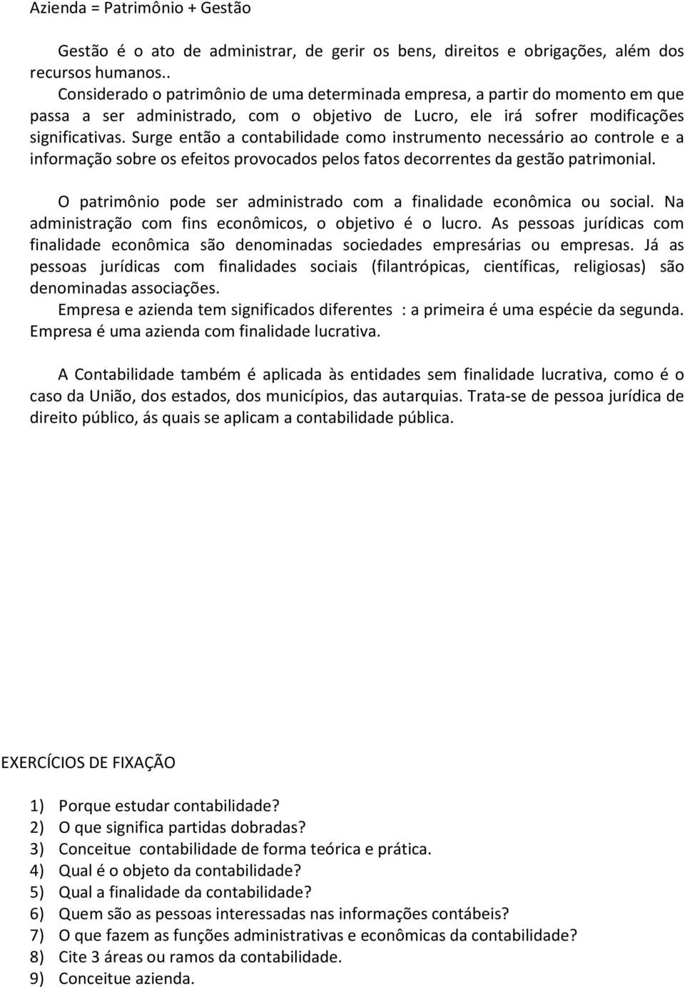 Surge então a contabilidade como instrumento necessário ao controle e a informação sobre os efeitos provocados pelos fatos decorrentes da gestão patrimonial.