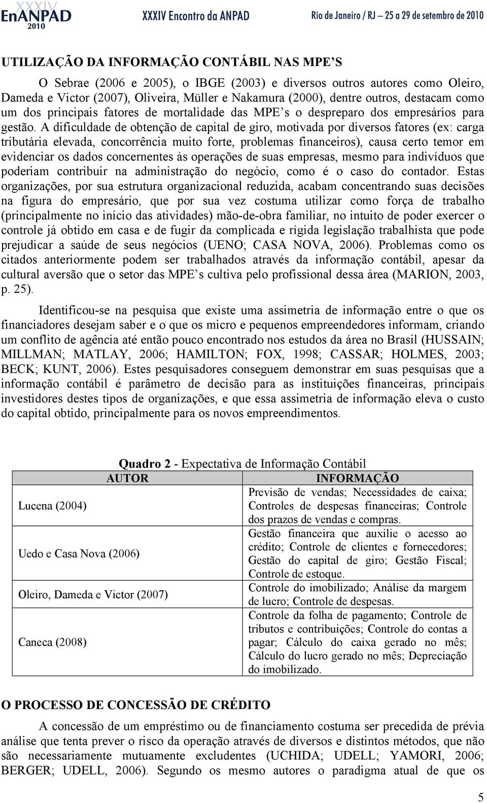 A dificuldade de obtenção de capital de giro, motivada por diversos fatores (ex: carga tributária elevada, concorrência muito forte, problemas financeiros), causa certo temor em evidenciar os dados