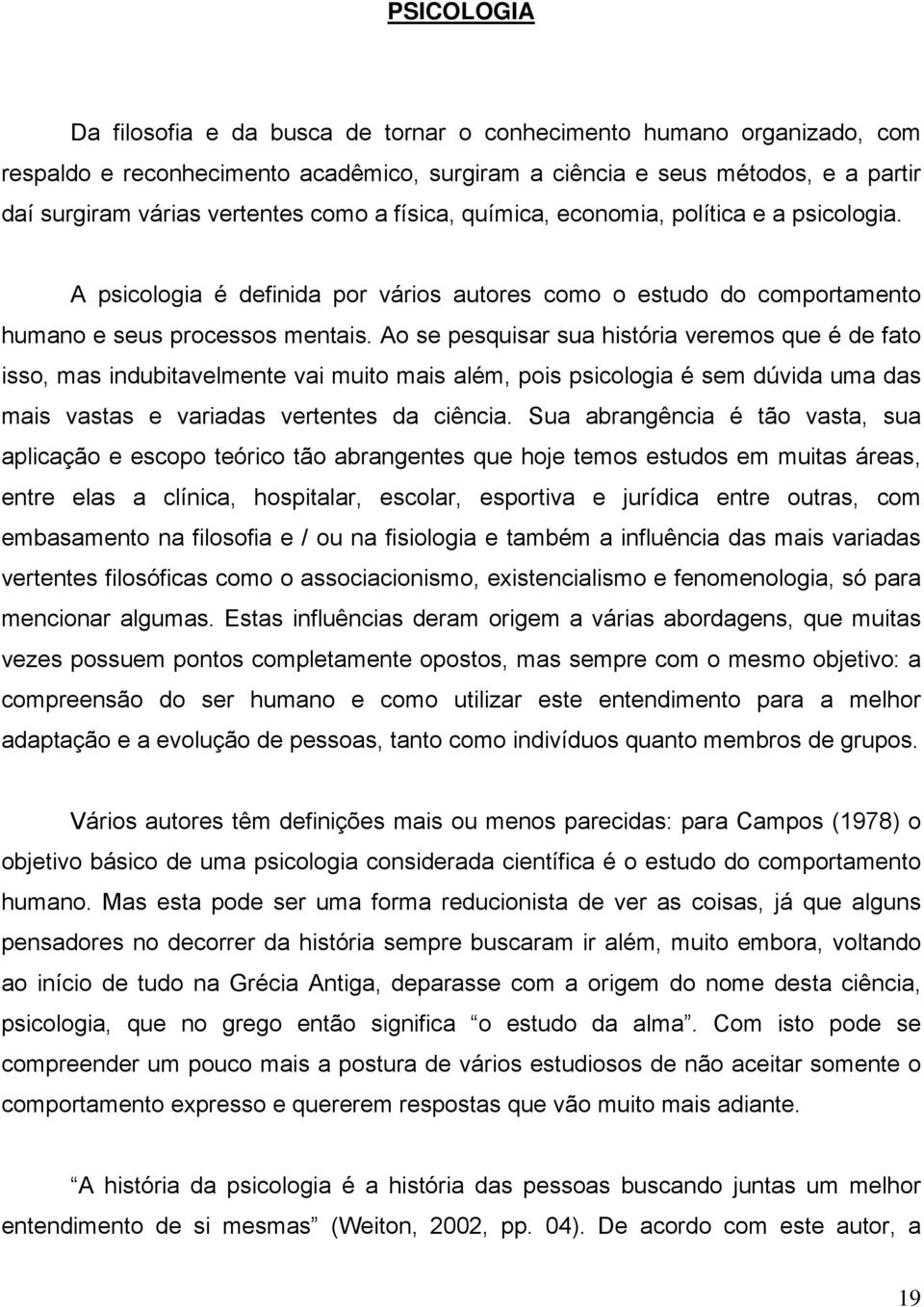 Ao se pesquisar sua história veremos que é de fato isso, mas indubitavelmente vai muito mais além, pois psicologia é sem dúvida uma das mais vastas e variadas vertentes da ciência.