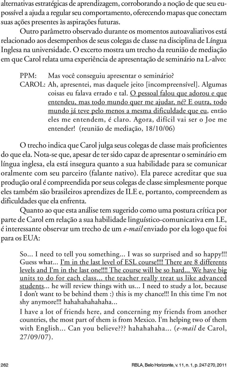 O excerto mostra um trecho da reunião de mediação em que Carol relata uma experiência de apresentação de seminário na L-alvo: PPM: Mas você conseguiu apresentar o seminário?