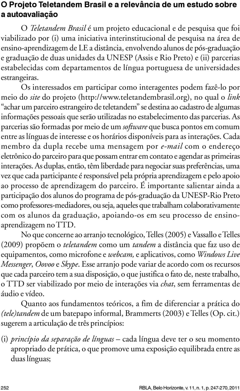 departamentos de língua portuguesa de universidades estrangeiras. Os interessados em participar como interagentes podem fazê-lo por meio do site do projeto (http://www.teletandembrasil.