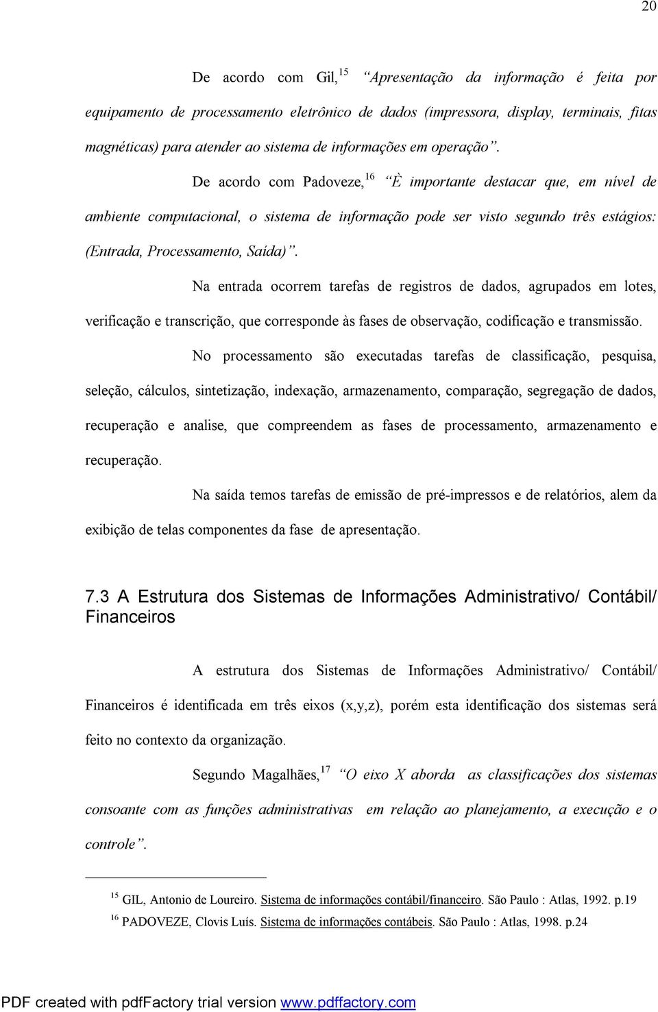 De acordo com Padoveze, 16 È importante destacar que, em nível de ambiente computacional, o sistema de informação pode ser visto segundo três estágios: (Entrada, Processamento, Saída).