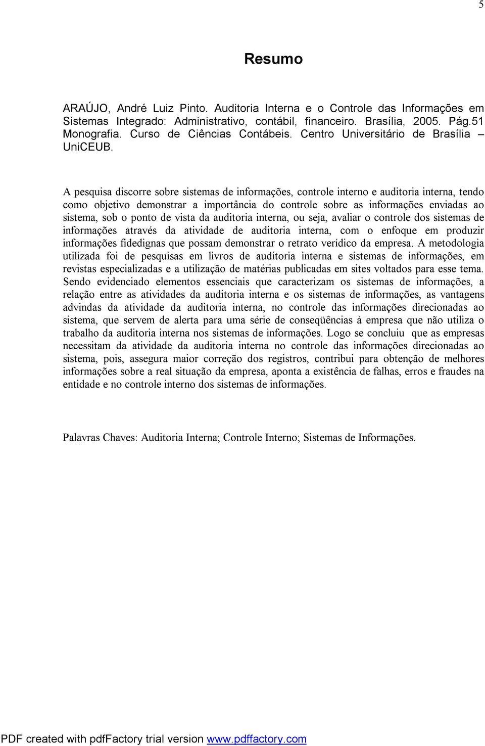 A pesquisa discorre sobre sistemas de informações, controle interno e auditoria interna, tendo como objetivo demonstrar a importância do controle sobre as informações enviadas ao sistema, sob o ponto