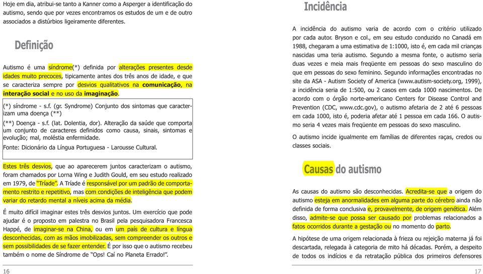 comunicação, na interação social e no uso da imaginação. (*) síndrome - s.f. (gr. Syndrome) Conjunto dos sintomas que caracterizam uma doença (**) (**) Doença - s.f. (lat. Dolentia, dor).