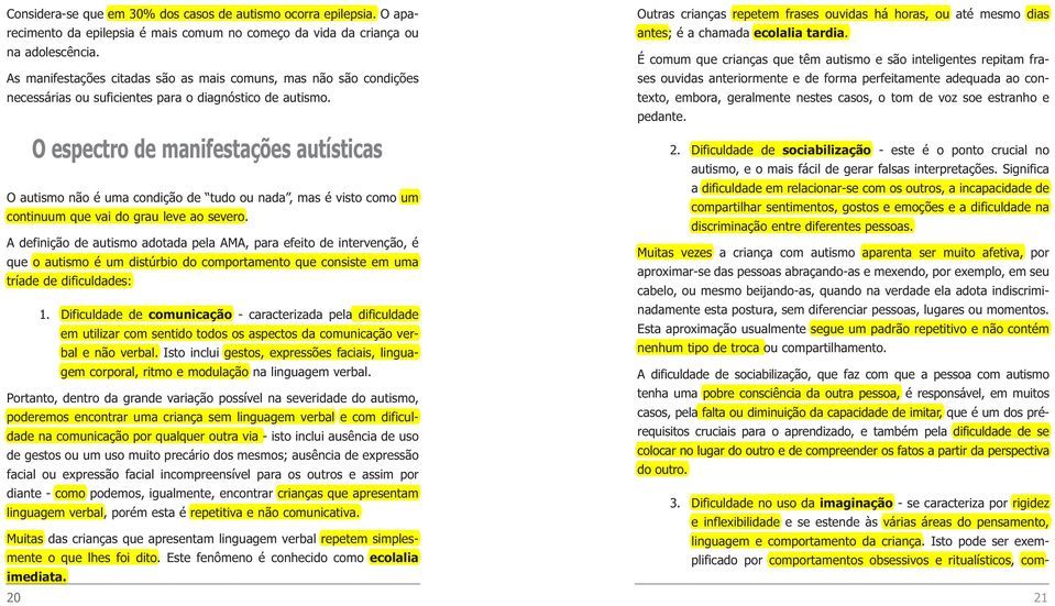 O espectro de manifestações autísticas O autismo não é uma condição de tudo ou nada, mas é visto como um continuum que vai do grau leve ao severo.