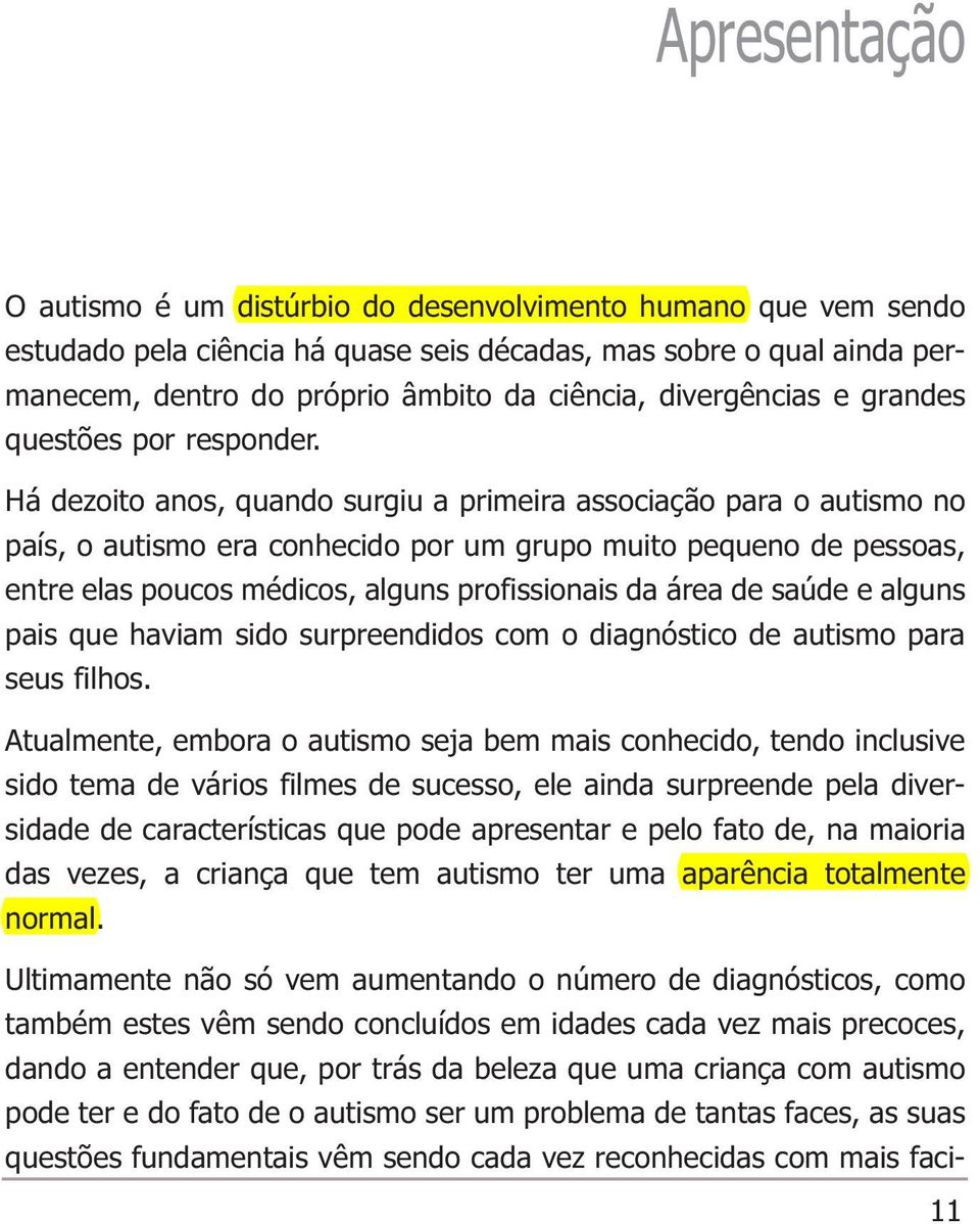 Há dezoito anos, quando surgiu a primeira associação para o autismo no país, o autismo era conhecido por um grupo muito pequeno de pessoas, entre elas poucos médicos, alguns profissionais da área de