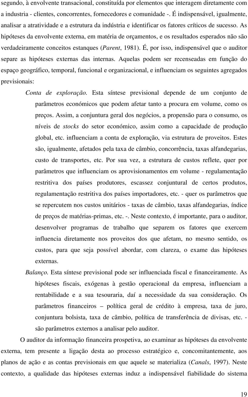 As hipóteses da envolvente externa, em matéria de orçamentos, e os resultados esperados não são verdadeiramente conceitos estanques (Parent, 1981).