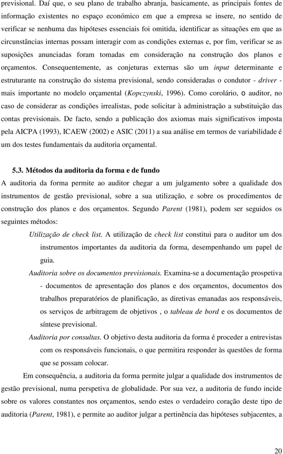 essenciais foi omitida, identificar as situações em que as circunstâncias internas possam interagir com as condições externas e, por fim, verificar se as suposições anunciadas foram tomadas em