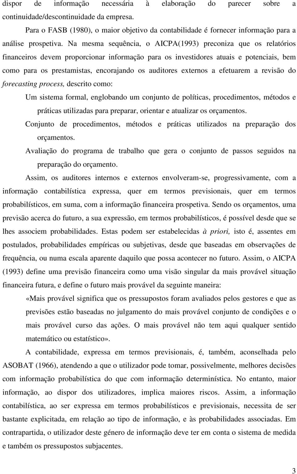 Na mesma sequência, o AICPA(1993) preconiza que os relatórios financeiros devem proporcionar informação para os investidores atuais e potenciais, bem como para os prestamistas, encorajando os