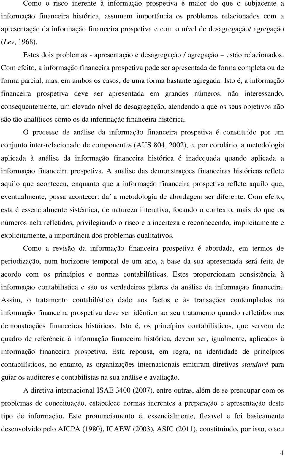 Com efeito, a informação financeira prospetiva pode ser apresentada de forma completa ou de forma parcial, mas, em ambos os casos, de uma forma bastante agregada.