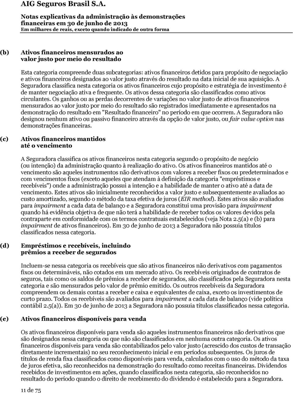 A Seguradora classifica nesta categoria os ativos financeiros cujo propósito e estratégia de investimento é de manter negociação ativa e frequente.