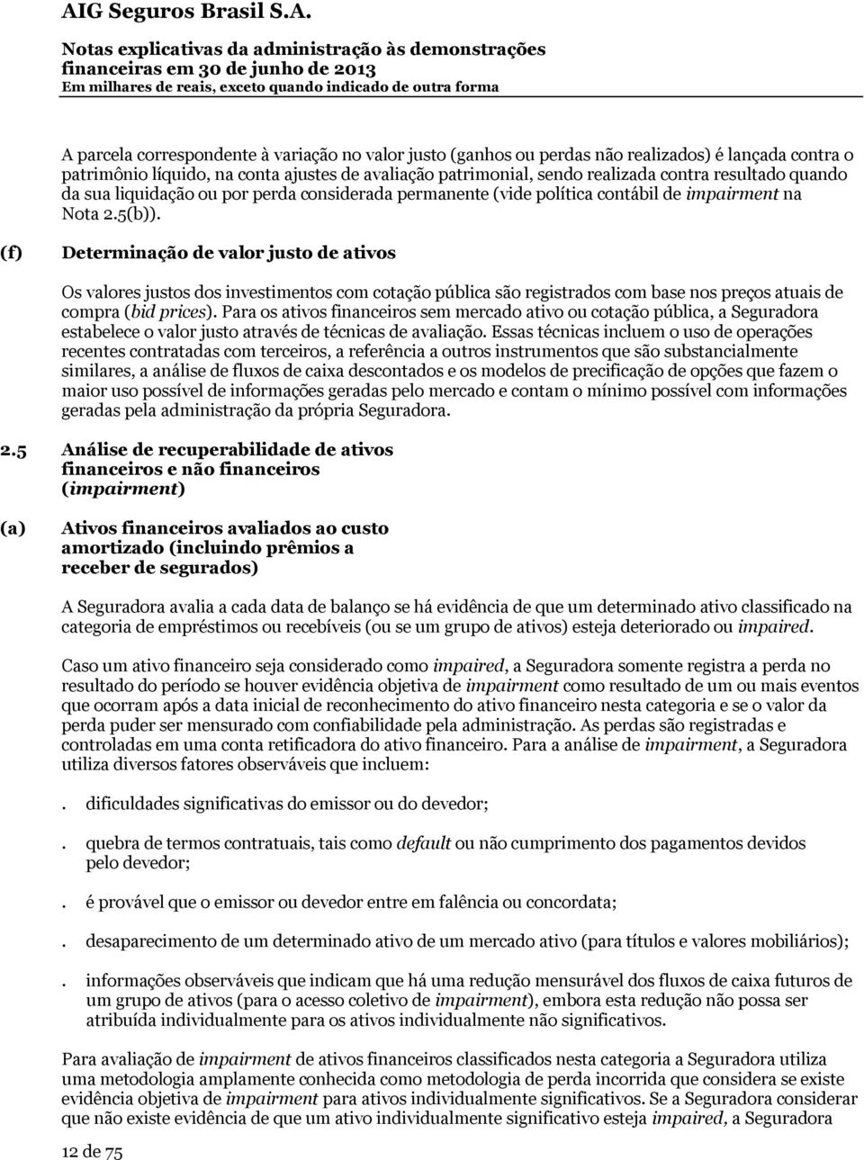 (f) Determinação de valor justo de ativos Os valores justos dos investimentos com cotação pública são registrados com base nos preços atuais de compra (bid prices).