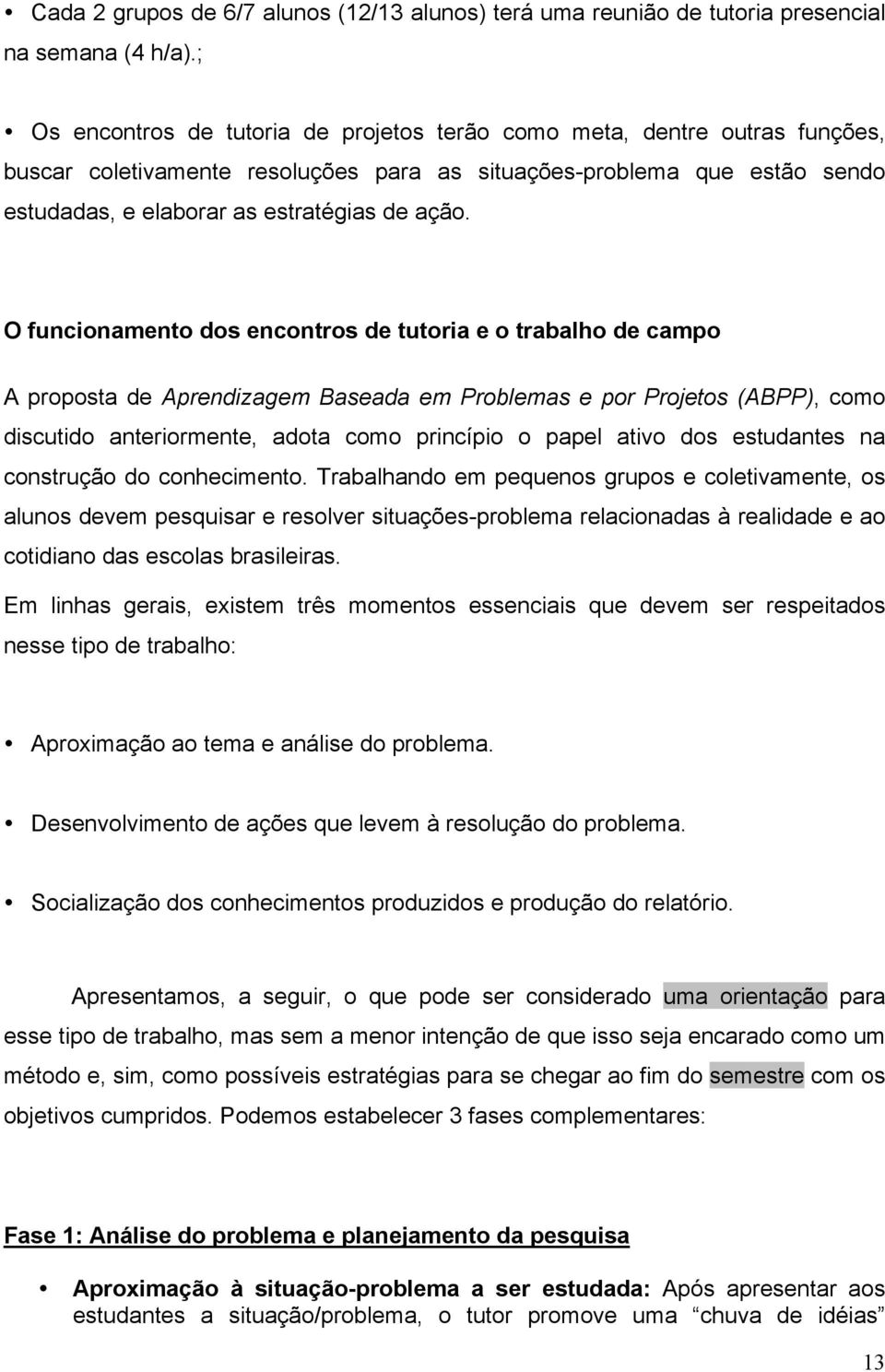 O funcionamento dos encontros de tutoria e o trabalho de campo A proposta de Aprendizagem Baseada em Problemas e por Projetos (ABPP), como discutido anteriormente, adota como princípio o papel ativo