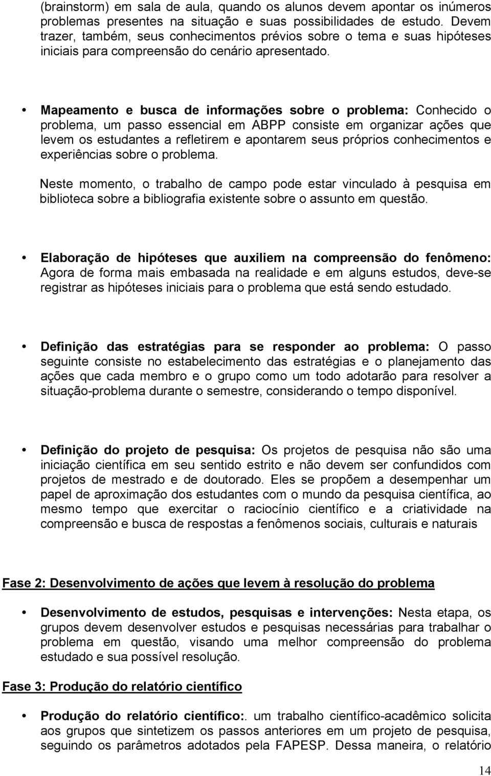 Mapeamento e busca de informações sobre o problema: Conhecido o problema, um passo essencial em ABPP consiste em organizar ações que levem os estudantes a refletirem e apontarem seus próprios