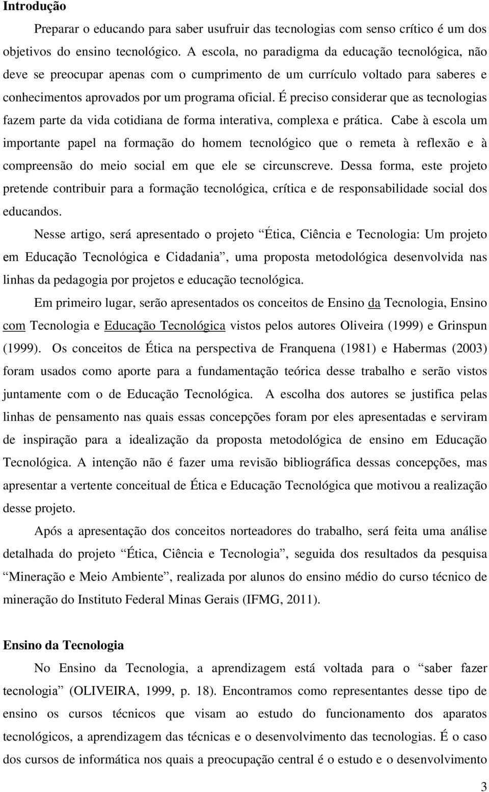 É preciso considerar que as tecnologias fazem parte da vida cotidiana de forma interativa, complexa e prática.