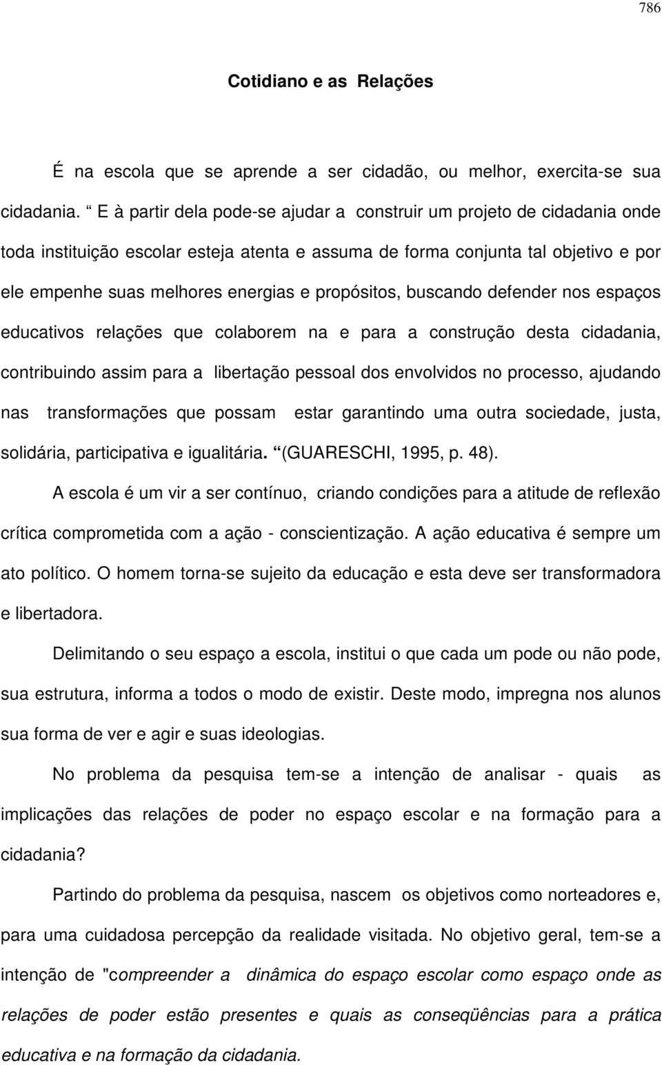 propósitos, buscando defender nos espaços educativos relações que colaborem na e para a construção desta cidadania, contribuindo assim para a libertação pessoal dos envolvidos no processo, ajudando