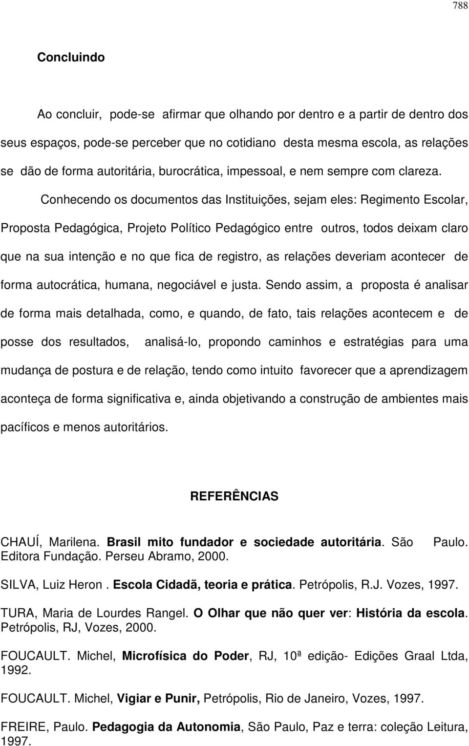 Conhecendo os documentos das Instituições, sejam eles: Regimento Escolar, Proposta Pedagógica, Projeto Político Pedagógico entre outros, todos deixam claro que na sua intenção e no que fica de