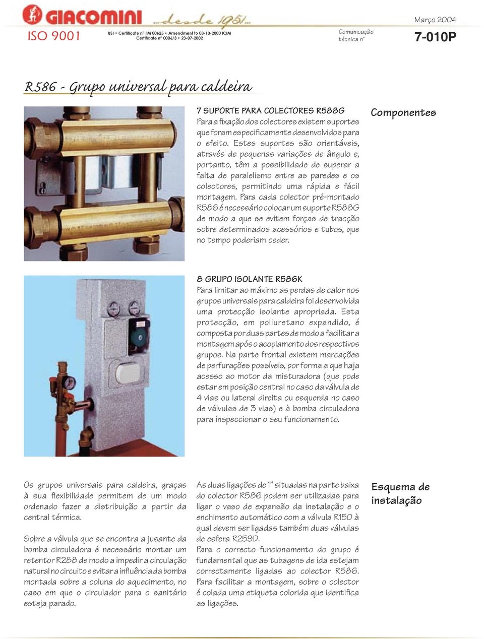 fácil montagem. Para cada colector pré-montado R586 é necessário colocar um suporte R588G de modo a que se evitem forças de tracção sobre determinados acessórios e tubos, que no tempo poderiam ceder.