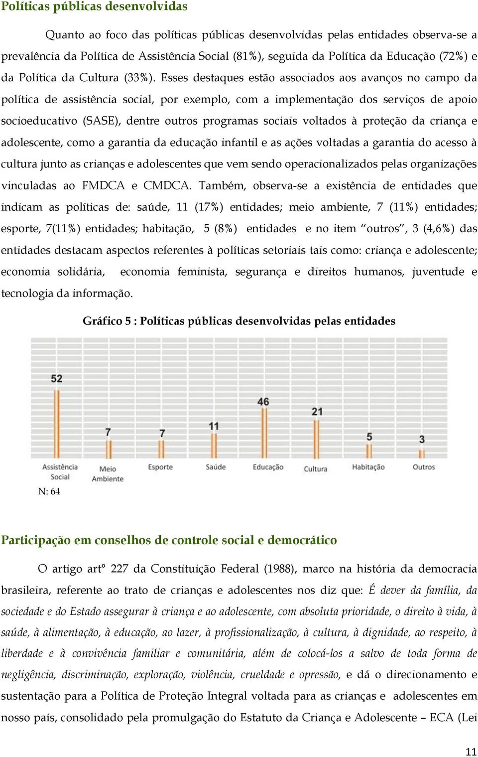 Esses destaques estão associados aos avanços no campo da política de assistência social, por exemplo, com a implementação dos serviços de apoio socioeducativo (SASE), dentre outros programas sociais