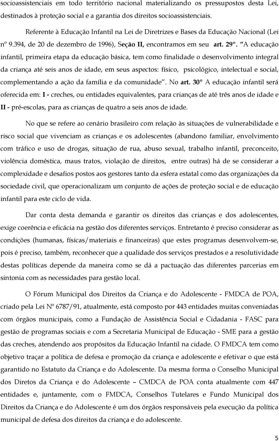 A educação infantil, primeira etapa da educação básica, tem como finalidade o desenvolvimento integral da criança até seis anos de idade, em seus aspectos: físico, psicológico, intelectual e social,