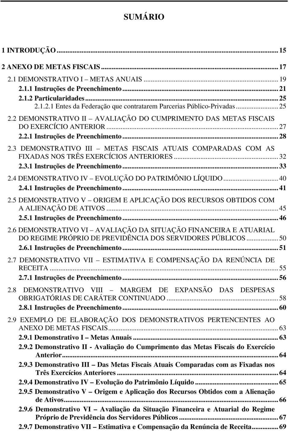 3 DEMONSTRATIVO III METAS FISCAIS ATUAIS COMPARADAS COM AS FIXADAS NOS TRÊS EXERCÍCIOS ANTERIORES... 32 2.3.1 Instruções de Preenchimento... 33 2.4 DEMONSTRATIVO IV EVOLUÇÃO DO PATRIMÔNIO LÍQUIDO.