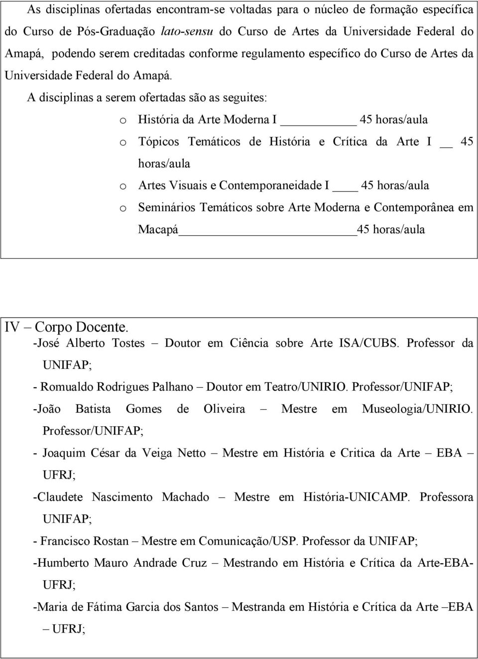 A disciplinas a serem ofertadas são as seguites: o História da Arte Moderna I 45 horas/aula o Tópicos Temáticos de História e Crítica da Arte I 45 horas/aula o Artes Visuais e Contemporaneidade I 45