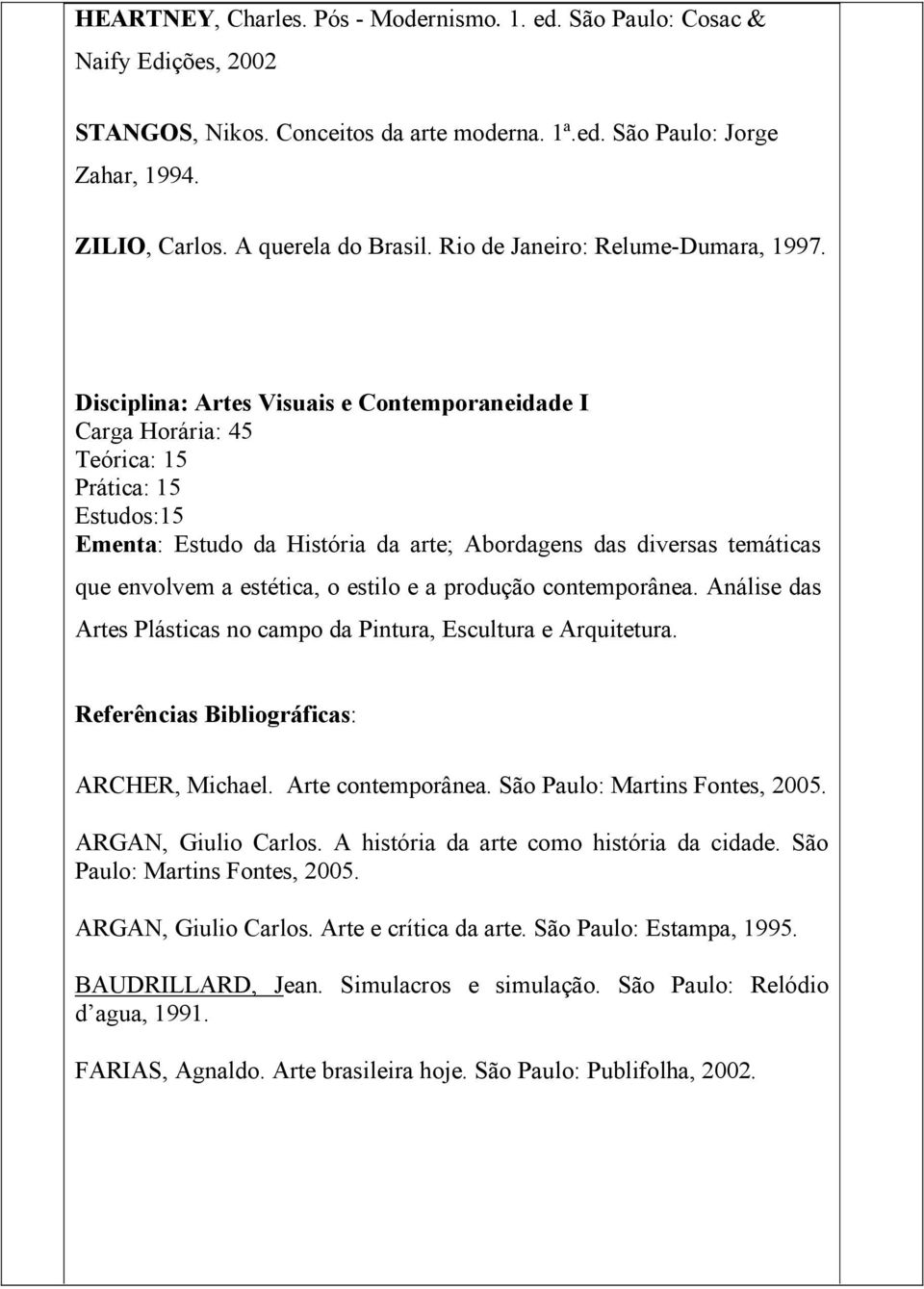 Disciplina: Artes Visuais e Contemporaneidade I Carga Horária: 45 Teórica: 15 Prática: 15 Estudos:15 Ementa: Estudo da História da arte; Abordagens das diversas temáticas que envolvem a estética, o