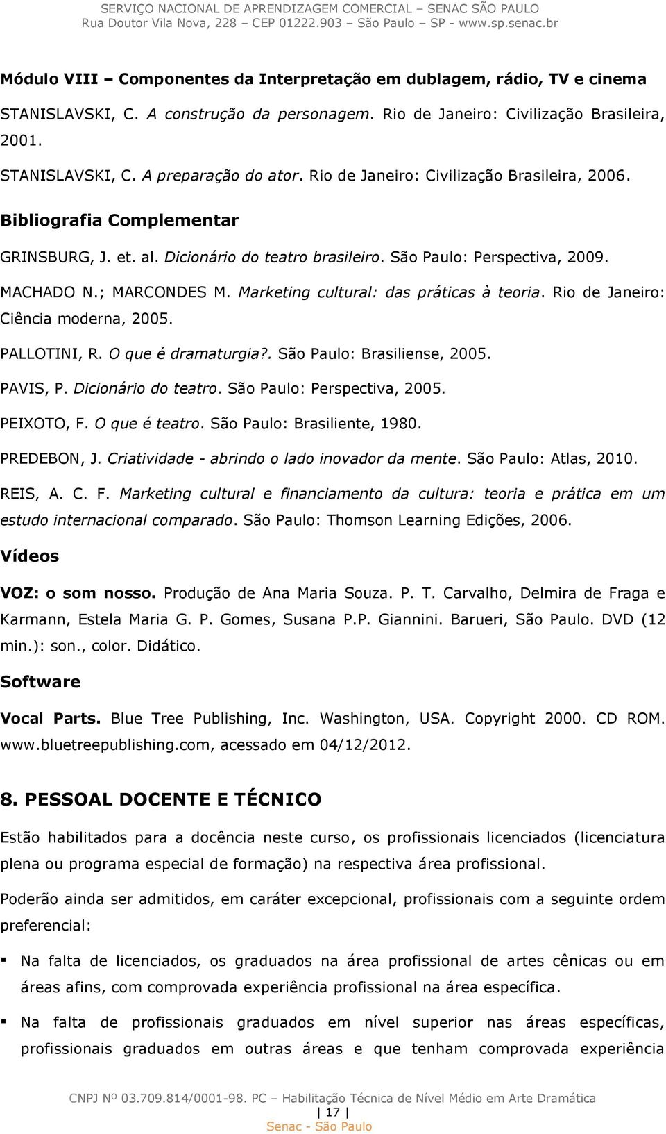 Marketing cultural: das práticas à teoria. Rio de Janeiro: Ciência moderna, 2005. PALLOTINI, R. O que é dramaturgia?. São Paulo: Brasiliense, 2005. PAVIS, P. Dicionário do teatro.