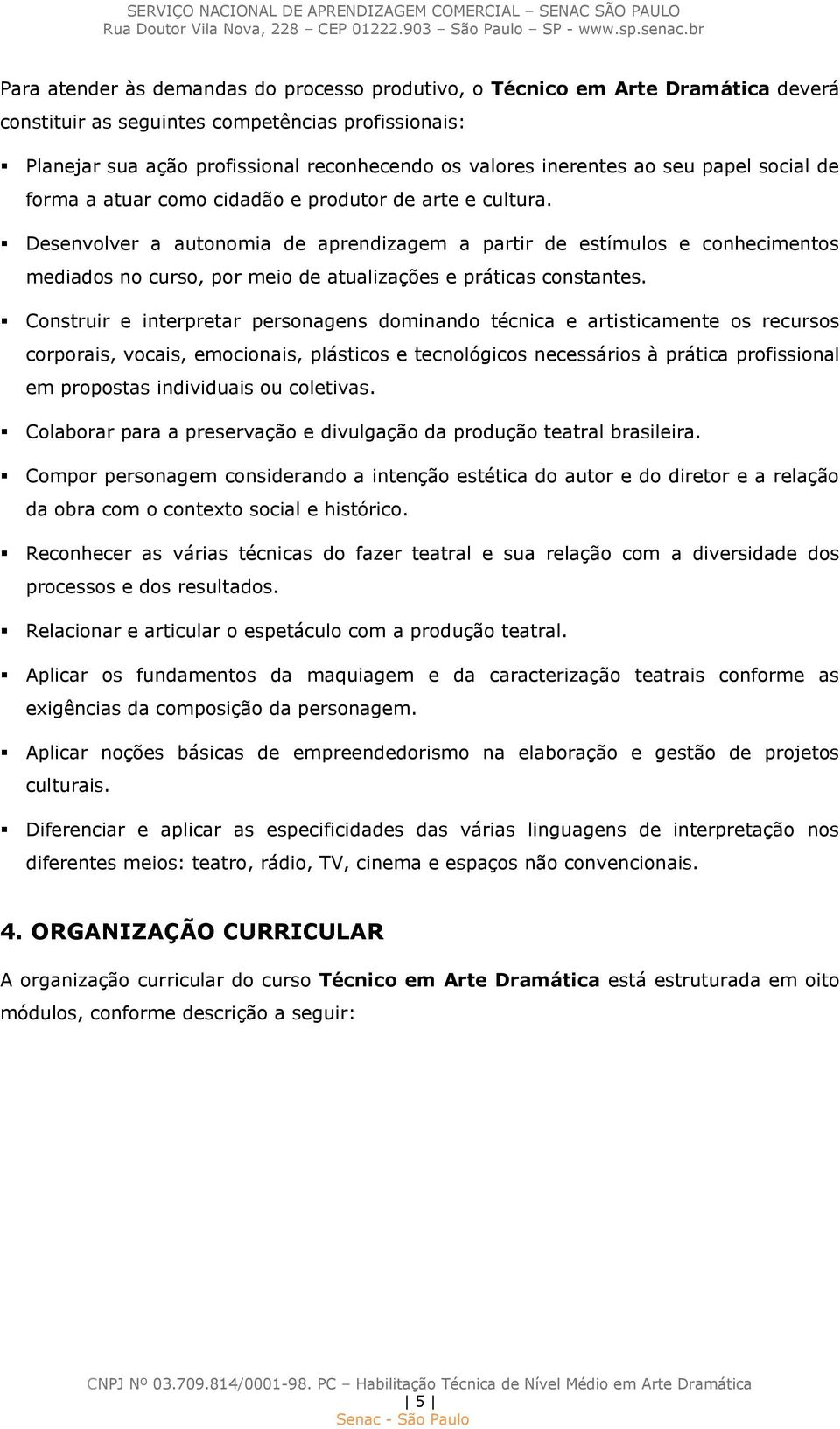 Desenvolver a autonomia de aprendizagem a partir de estímulos e conhecimentos mediados no curso, por meio de atualizações e práticas constantes.