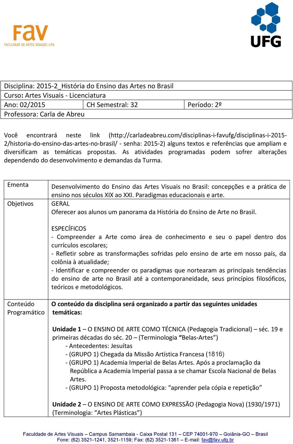 com/disciplinas-i-favufg/disciplinas-i-2015-2/historia-do-ensino-das-artes-no-brasil/ - senha: 2015-2) alguns textos e referências que ampliam e diversificam as temáticas propostas.