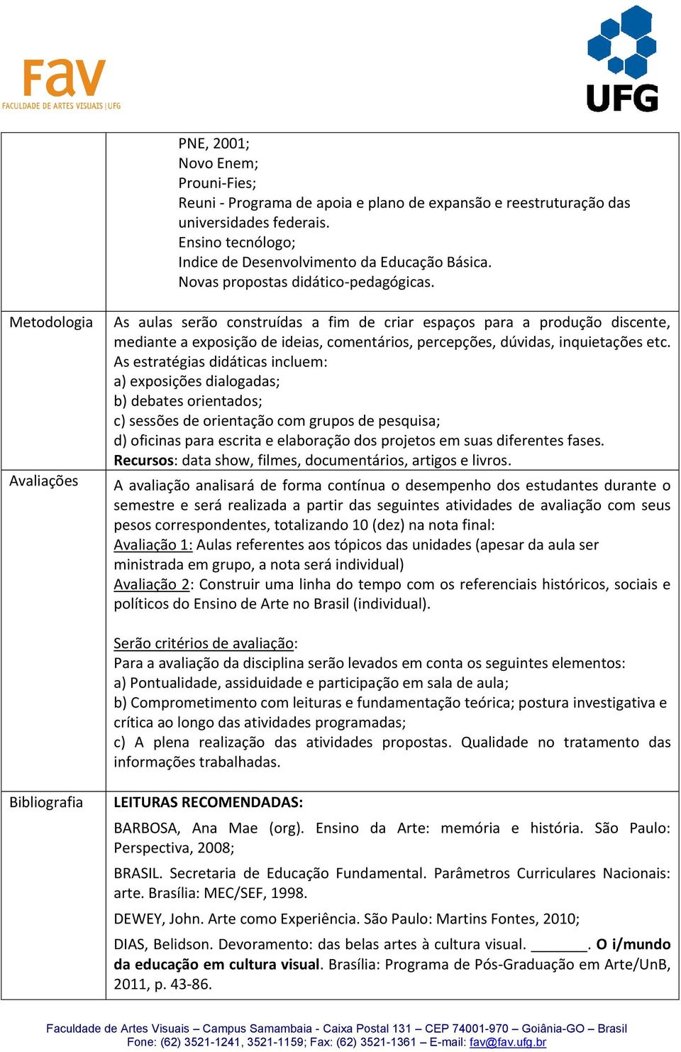 Metodologia Avaliações As aulas serão construídas a fim de criar espaços para a produção discente, mediante a exposição de ideias, comentários, percepções, dúvidas, inquietações etc.