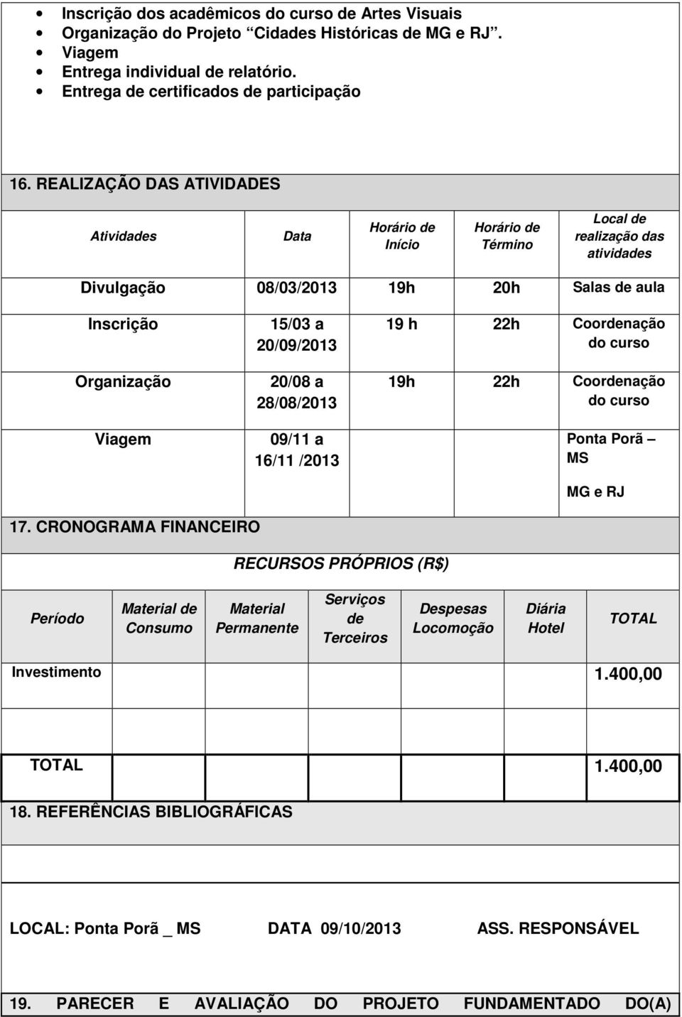 20/09/2013 20/08 a 28/08/2013 09/11 a 16/11 /2013 19 h 22h Coordenação do curso 19h 22h Coordenação do curso Ponta Porã MS MG e RJ 17.