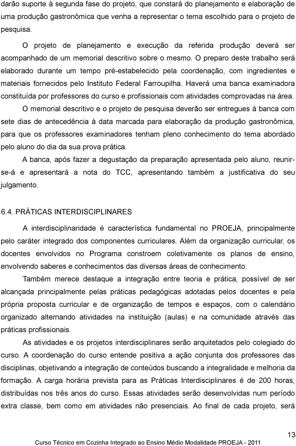 O preparo deste trabalho será elaborado durante um tempo pré-estabelecido pela coordenação, com ingredientes e materiais fornecidos pelo Instituto Federal Farroupilha.