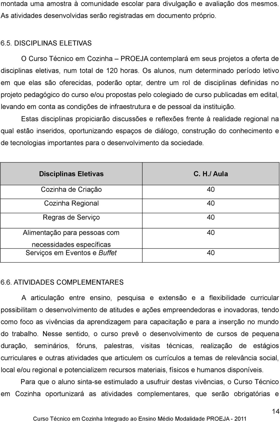 Os alunos, num determinado período letivo em que elas são oferecidas, poderão optar, dentre um rol de disciplinas definidas no projeto pedagógico do curso e/ou propostas pelo colegiado de curso