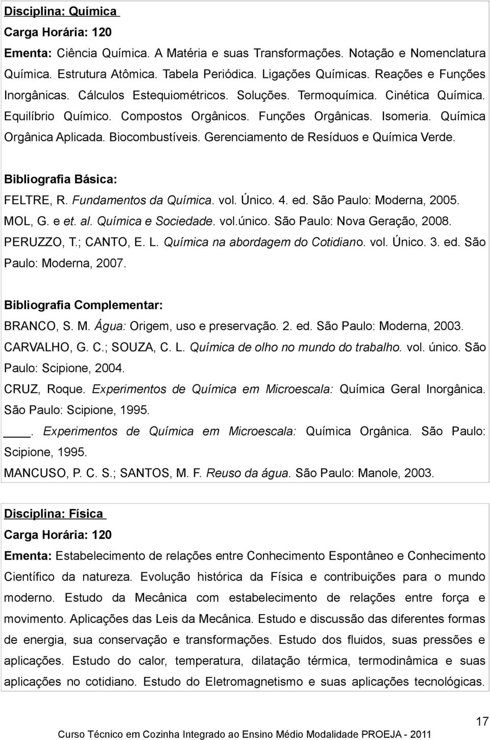 Biocombustíveis. Gerenciamento de Resíduos e Química Verde. FELTRE, R. Fundamentos da Química. vol. Único. 4. ed. São Paulo: Moderna, 2005. MOL, G. e et. al. Química e Sociedade. vol.único.