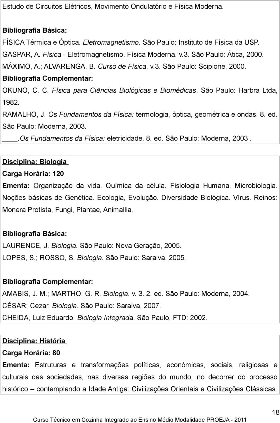 São Paulo: Harbra Ltda, 1982. RAMALHO, J. Os Fundamentos da Física: termologia, óptica, geométrica e ondas. 8. ed. São Paulo: Moderna, 2003.