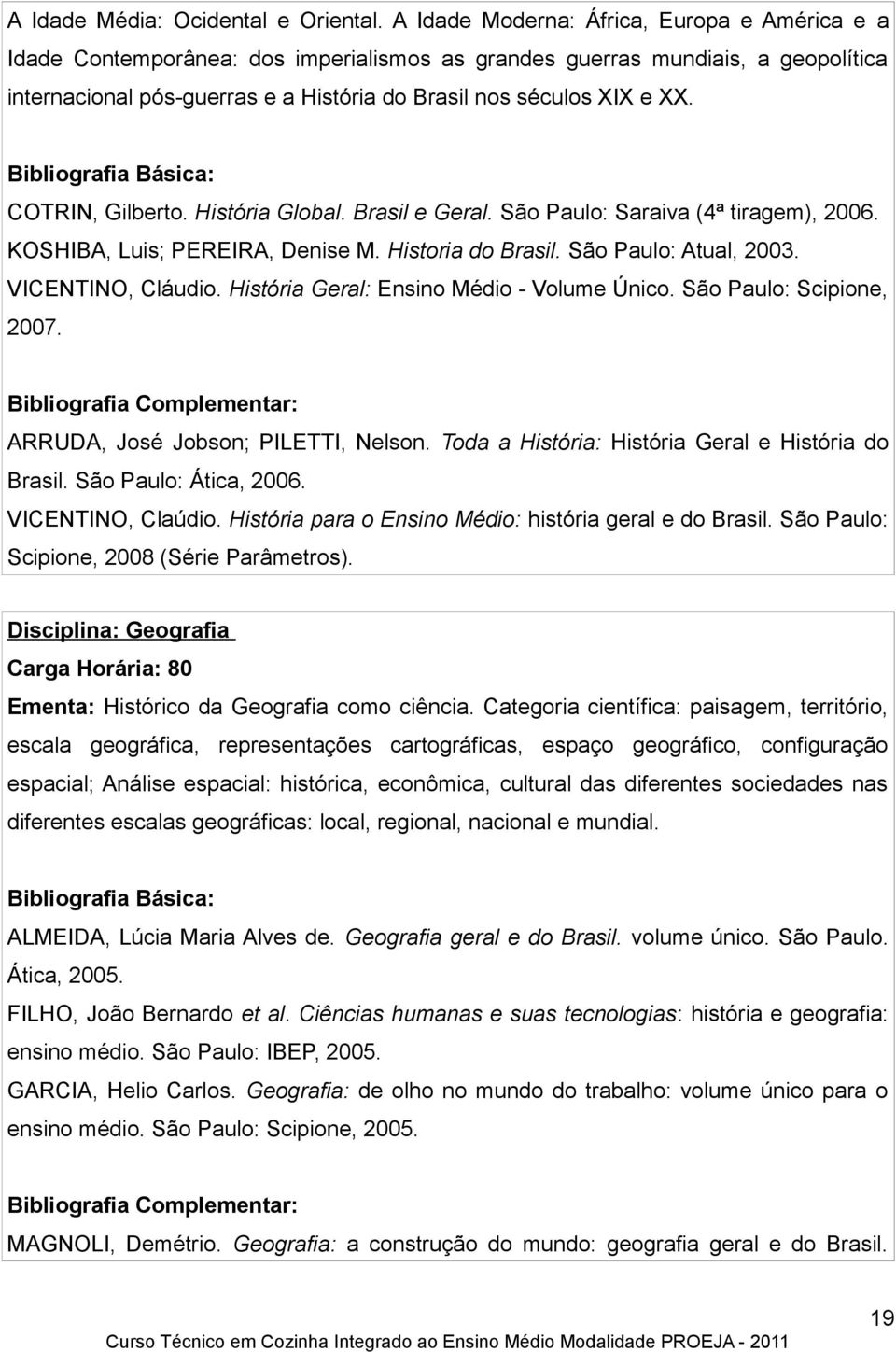 COTRIN, Gilberto. História Global. Brasil e Geral. São Paulo: Saraiva (4ª tiragem), 2006. KOSHIBA, Luis; PEREIRA, Denise M. Historia do Brasil. São Paulo: Atual, 2003. VICENTINO, Cláudio.