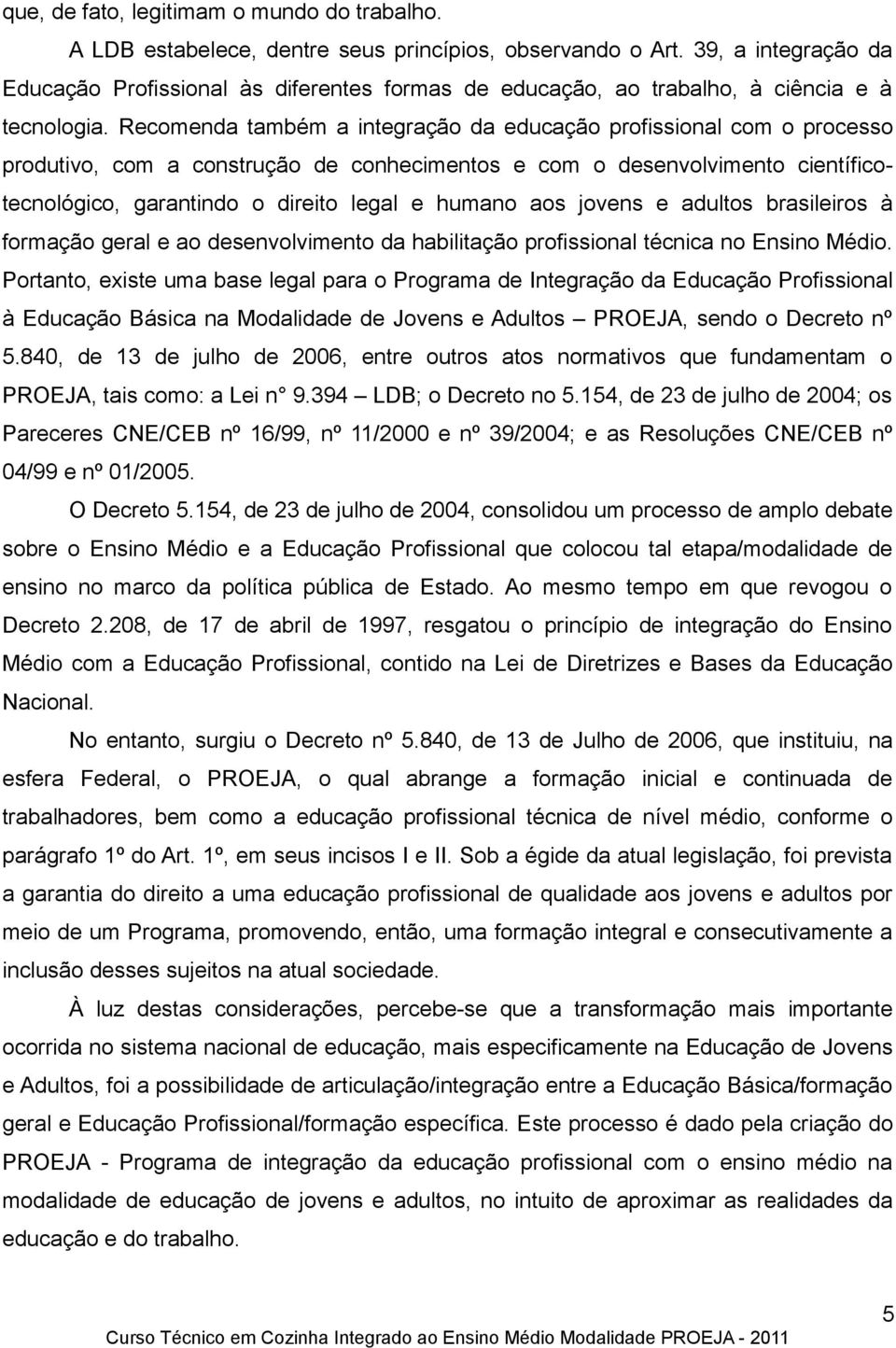 Recomenda também a integração da educação profissional com o processo produtivo, com a construção de conhecimentos e com o desenvolvimento científicotecnológico, garantindo o direito legal e humano