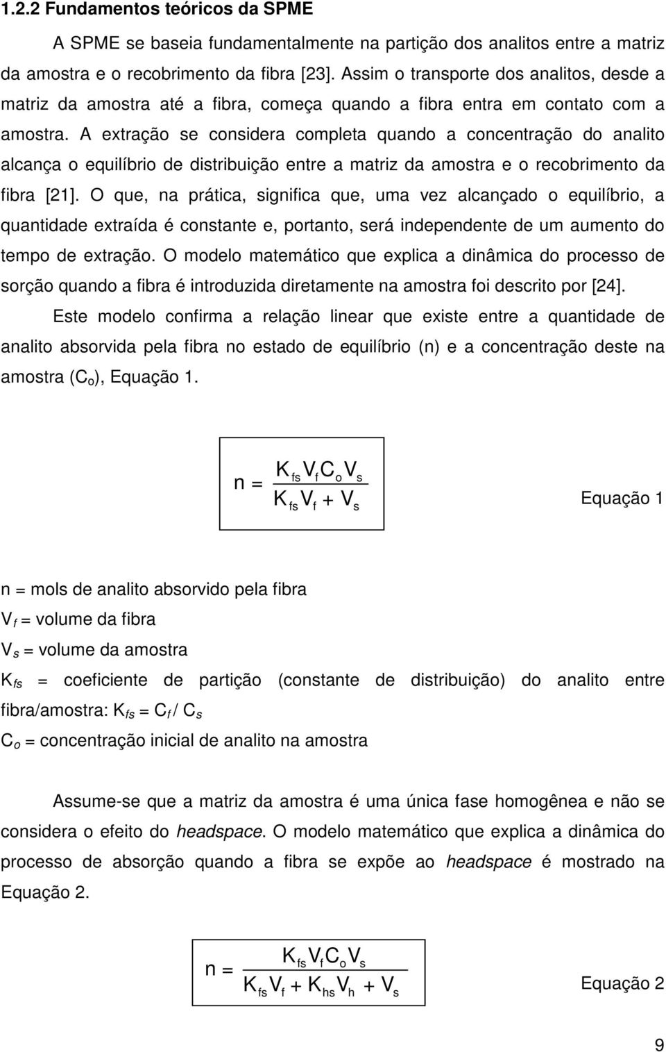 A extração se considera completa quando a concentração do analito alcança o equilíbrio de distribuição entre a matriz da amostra e o recobrimento da fibra [21].