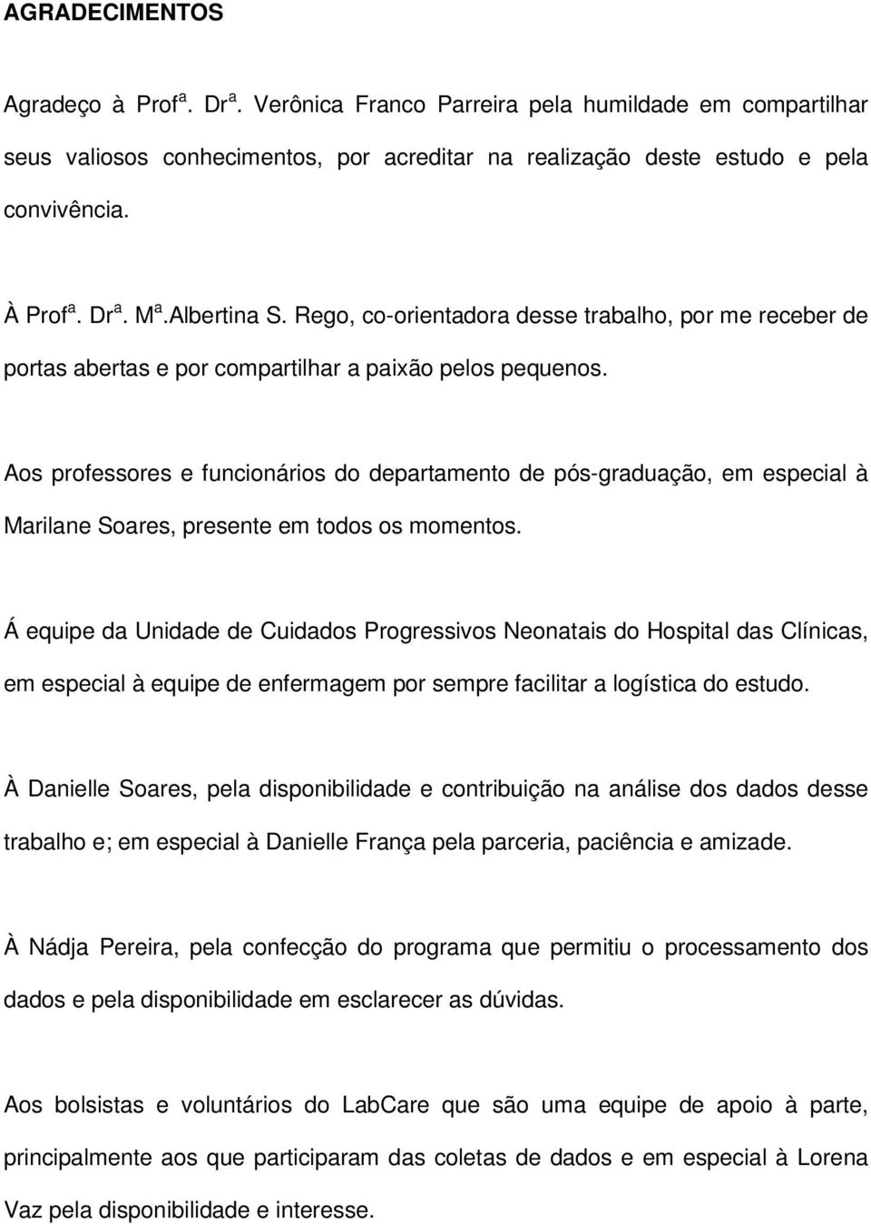 Aos professores e funcionários do departamento de pós-graduação, em especial à Marilane Soares, presente em todos os momentos.