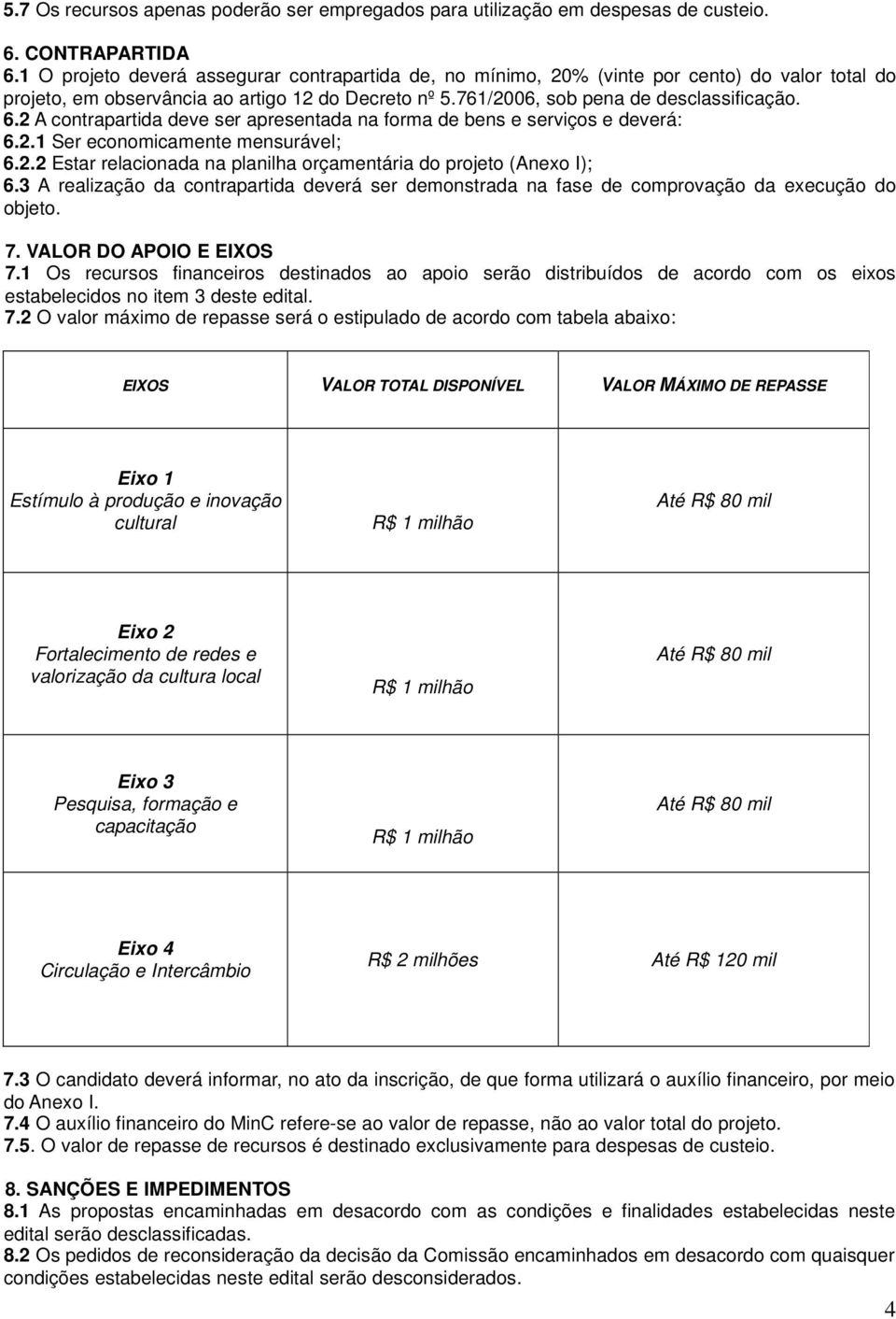 2 A contrapartida deve ser apresentada na forma de bens e serviços e deverá: 6.2.1 Ser economicamente mensurável; 6.2.2 Estar relacionada na planilha orçamentária do projeto (Anexo I); 6.